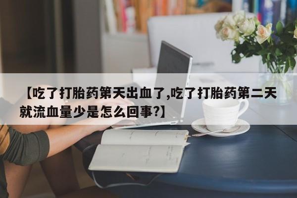 打胎药/堕胎药/流产药私人联系微信【吃了打胎药第天出血了,吃了打胎药第二天就流血量少是怎么回事?】
