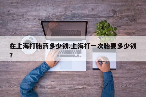 打胎药/堕胎药/流产药私人联系微信在上海打胎药多少钱.上海打一次胎要多少钱？