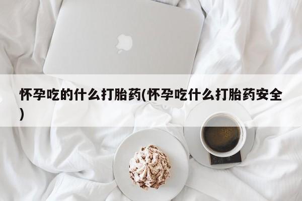 打胎药/堕胎药/流产药私人联系微信怀孕吃的什么打胎药(怀孕吃什么打胎药安全)
