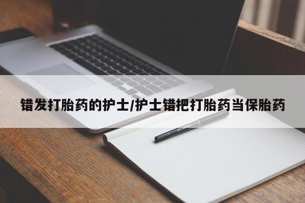 打胎药/堕胎药/流产药私人联系微信错发打胎药的护士/护士错把打胎药当保胎药