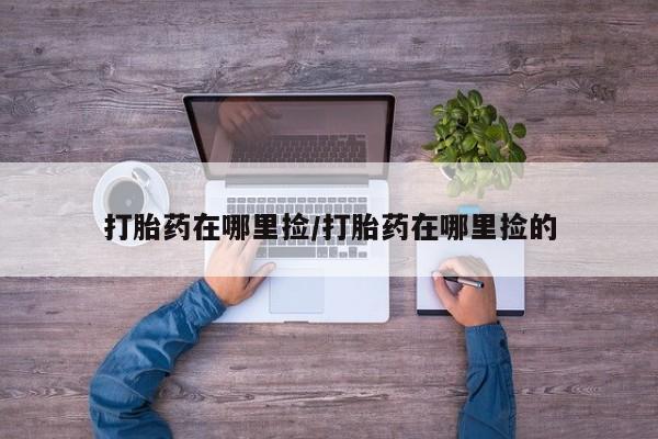 打胎药/堕胎药/流产药私人联系微信打胎药在哪里捡/打胎药在哪里捡的