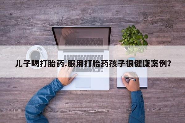 打胎药/堕胎药/流产药私人联系微信儿子喝打胎药.服用打胎药孩子很健康案例？