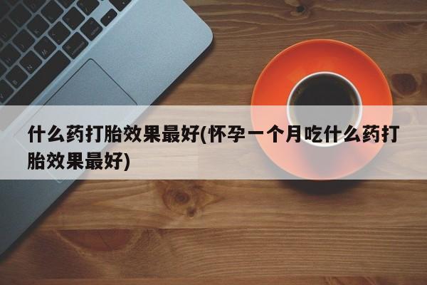 打胎药/堕胎药/流产药私人联系微信什么药打胎效果最好(怀孕一个月吃什么药打胎效果最好)