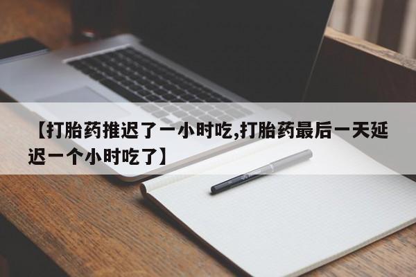 打胎药/堕胎药/流产药私人联系微信【打胎药推迟了一小时吃,打胎药最后一天延迟一个小时吃了】