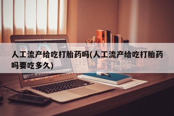打胎药/堕胎药/流产药私人联系微信人工流产给吃打胎药吗(人工流产给吃打胎药吗要吃多久)
