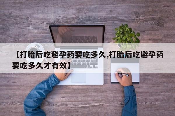 打胎药/堕胎药/流产药私人联系微信【打胎后吃避孕药要吃多久,打胎后吃避孕药要吃多久才有效】