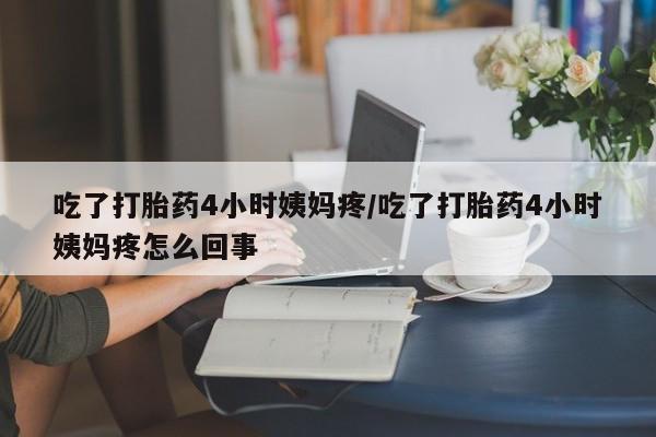 打胎药/堕胎药/流产药私人联系微信吃了打胎药4小时姨妈疼/吃了打胎药4小时姨妈疼怎么回事