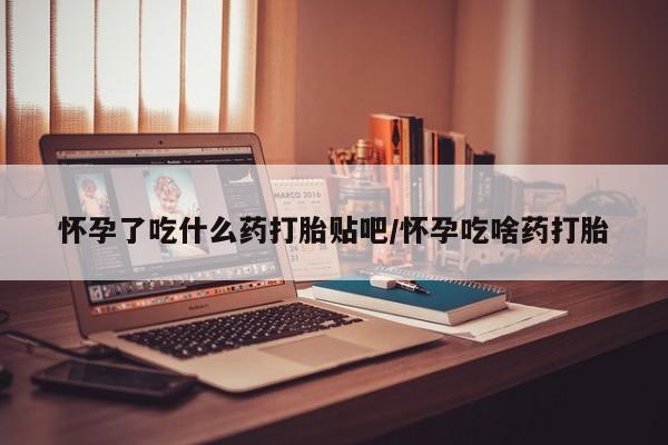 打胎药/堕胎药/流产药私人联系微信怀孕了吃什么药打胎贴吧/怀孕吃啥药打胎