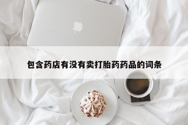 打胎药/堕胎药/流产药私人联系微信包含药店有没有卖打胎药药品的词条