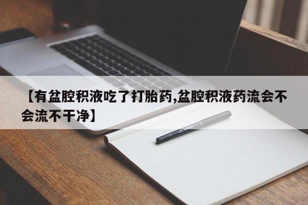 打胎药/堕胎药/流产药私人联系微信【有盆腔积液吃了打胎药,盆腔积液药流会不会流不干净】