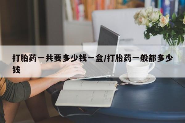 打胎药/堕胎药/流产药私人联系微信打胎药一共要多少钱一盒/打胎药一般都多少钱