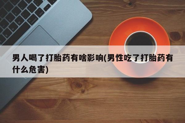 打胎药/堕胎药/流产药私人联系微信男人喝了打胎药有啥影响(男性吃了打胎药有什么危害)