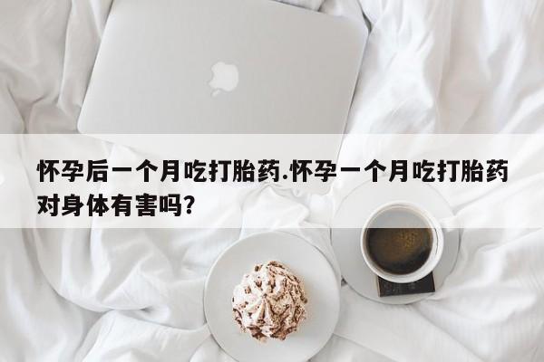 打胎药/堕胎药/流产药私人联系微信怀孕后一个月吃打胎药.怀孕一个月吃打胎药对身体有害吗？