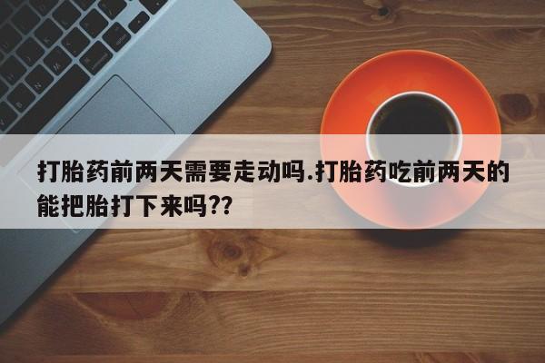 打胎药/堕胎药/流产药私人联系微信打胎药前两天需要走动吗.打胎药吃前两天的能把胎打下来吗?？