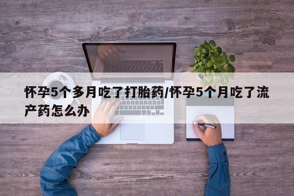 打胎药/堕胎药/流产药私人联系微信怀孕5个多月吃了打胎药/怀孕5个月吃了流产药怎么办
