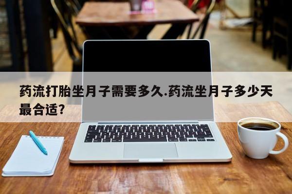 打胎药/堕胎药/流产药私人联系微信药流打胎坐月子需要多久.药流坐月子多少天最合适？