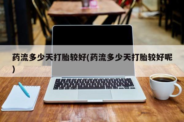 打胎药/堕胎药/流产药私人联系微信药流多少天打胎较好(药流多少天打胎较好呢)