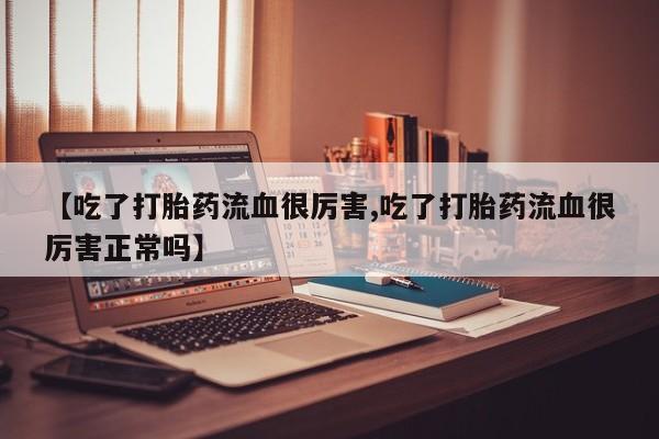 打胎药/堕胎药/流产药私人联系微信【吃了打胎药流血很厉害,吃了打胎药流血很厉害正常吗】