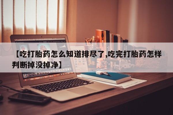 打胎药/堕胎药/流产药私人联系微信【吃打胎药怎么知道排尽了,吃完打胎药怎样判断掉没掉净】