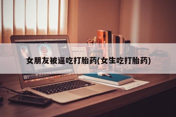 打胎药/堕胎药/流产药私人联系微信女朋友被逼吃打胎药(女生吃打胎药)