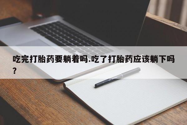 打胎药/堕胎药/流产药私人联系微信吃完打胎药要躺着吗.吃了打胎药应该躺下吗？