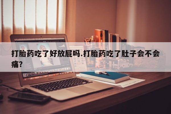 打胎药/堕胎药/流产药私人联系微信打胎药吃了好放屁吗.打胎药吃了肚子会不会痛？