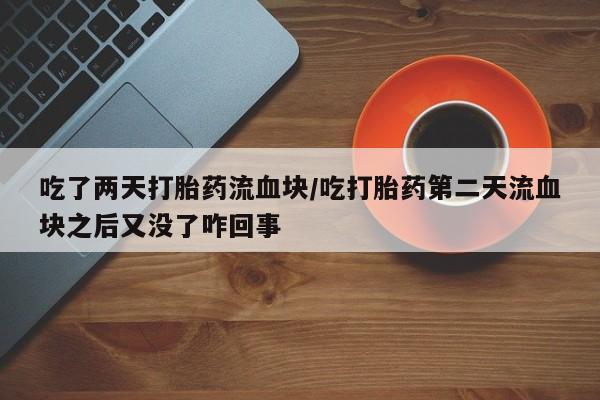 打胎药/堕胎药/流产药私人联系微信吃了两天打胎药流血块/吃打胎药第二天流血块之后又没了咋回事