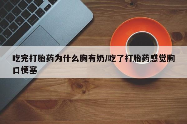 打胎药/堕胎药/流产药私人联系微信吃完打胎药为什么胸有奶/吃了打胎药感觉胸口梗塞