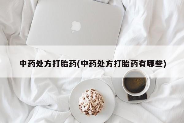 打胎药/堕胎药/流产药私人联系微信中药处方打胎药(中药处方打胎药有哪些)