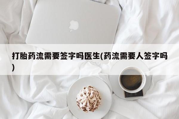 打胎药/堕胎药/流产药私人联系微信打胎药流需要签字吗医生(药流需要人签字吗)