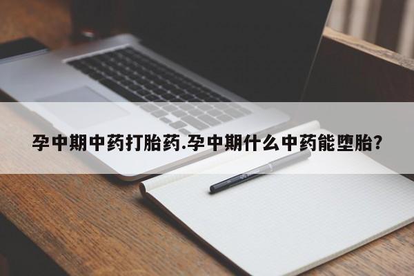 打胎药/堕胎药/流产药私人联系微信孕中期中药打胎药.孕中期什么中药能堕胎？