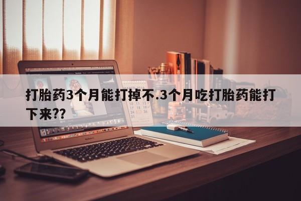 打胎药/堕胎药/流产药私人联系微信打胎药3个月能打掉不.3个月吃打胎药能打下来?？