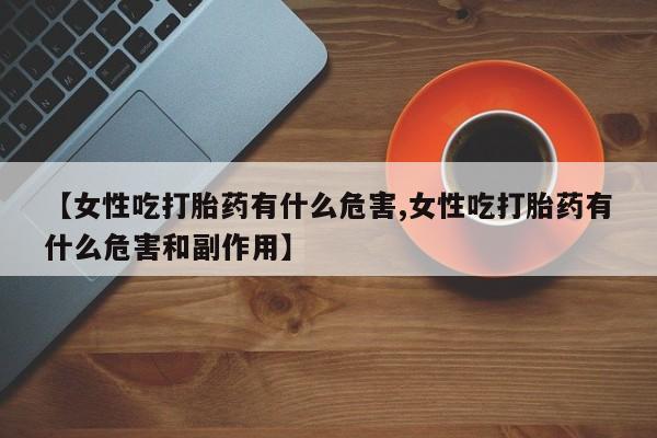 打胎药/堕胎药/流产药私人联系微信【女性吃打胎药有什么危害,女性吃打胎药有什么危害和副作用】