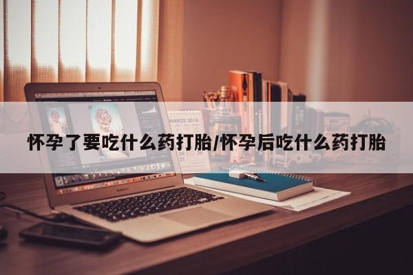 打胎药/堕胎药/流产药私人联系微信怀孕了要吃什么药打胎/怀孕后吃什么药打胎