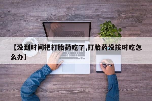 打胎药/堕胎药/流产药私人联系微信【没到时间把打胎药吃了,打胎药没按时吃怎么办】