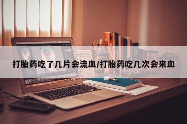 打胎药/堕胎药/流产药私人联系微信打胎药吃了几片会流血/打胎药吃几次会来血