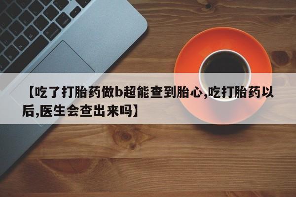 打胎药/堕胎药/流产药私人联系微信【吃了打胎药做b超能查到胎心,吃打胎药以后,医生会查出来吗】