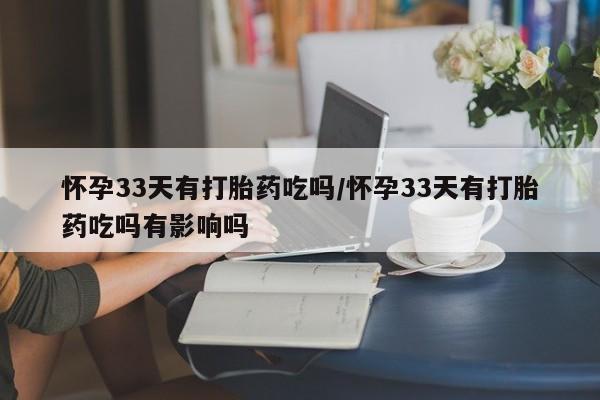 打胎药/堕胎药/流产药私人联系微信怀孕33天有打胎药吃吗/怀孕33天有打胎药吃吗有影响吗