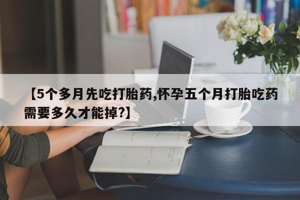 打胎药/堕胎药/流产药私人联系微信【5个多月先吃打胎药,怀孕五个月打胎吃药需要多久才能掉?】