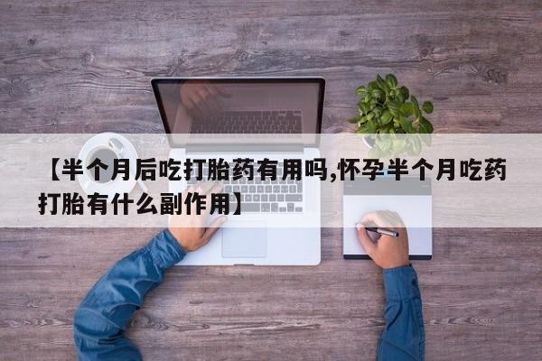 打胎药/堕胎药/流产药私人联系微信【半个月后吃打胎药有用吗,怀孕半个月吃药打胎有什么副作用】