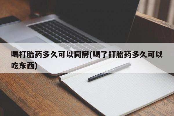 打胎药/堕胎药/流产药私人联系微信喝打胎药多久可以同房(喝了打胎药多久可以吃东西)