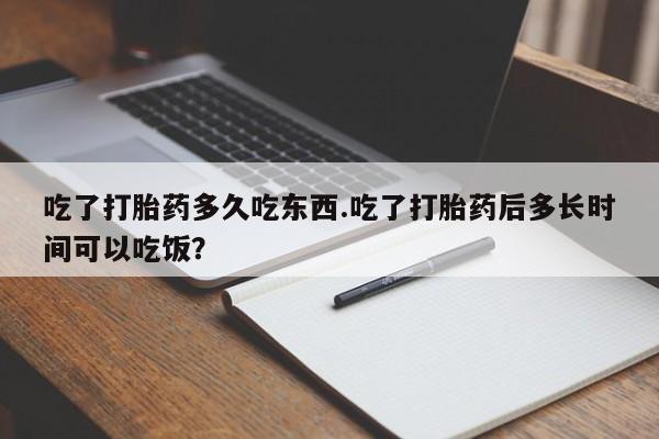 打胎药/堕胎药/流产药私人联系微信吃了打胎药多久吃东西.吃了打胎药后多长时间可以吃饭？