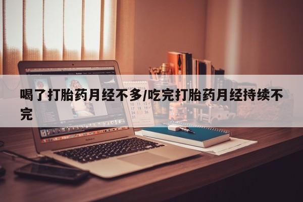 打胎药/堕胎药/流产药私人联系微信喝了打胎药月经不多/吃完打胎药月经持续不完