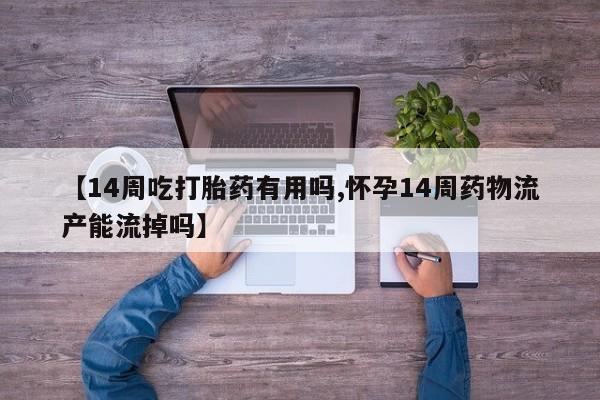 打胎药/堕胎药/流产药私人联系微信【14周吃打胎药有用吗,怀孕14周药物流产能流掉吗】