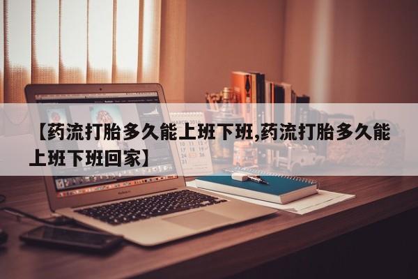 打胎药/堕胎药/流产药私人联系微信【药流打胎多久能上班下班,药流打胎多久能上班下班回家】