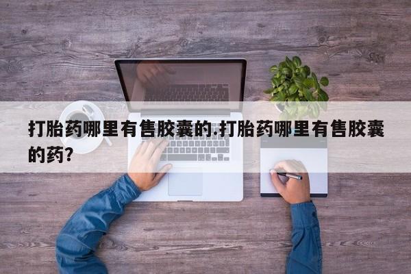 打胎药/堕胎药/流产药私人联系微信打胎药哪里有售胶囊的.打胎药哪里有售胶囊的药？