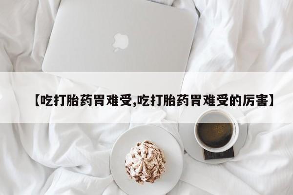 打胎药/堕胎药/流产药私人联系微信【吃打胎药胃难受,吃打胎药胃难受的厉害】