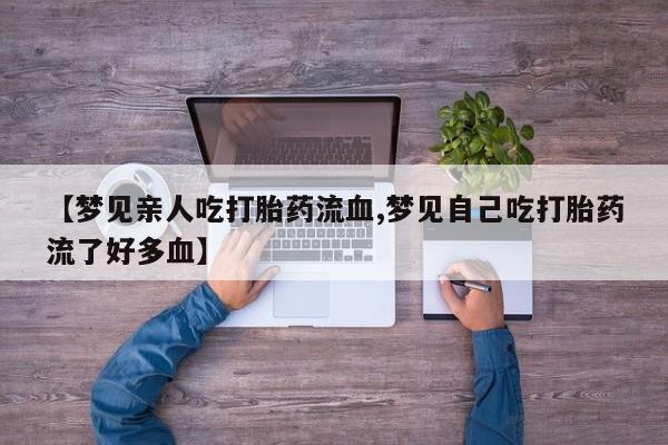 打胎药/堕胎药/流产药私人联系微信【梦见亲人吃打胎药流血,梦见自己吃打胎药流了好多血】
