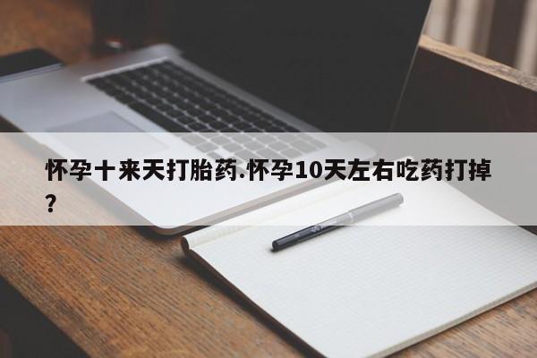 打胎药/堕胎药/流产药私人联系微信怀孕十来天打胎药.怀孕10天左右吃药打掉？