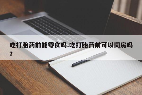 打胎药/堕胎药/流产药私人联系微信吃打胎药前能零食吗.吃打胎药前可以同房吗？